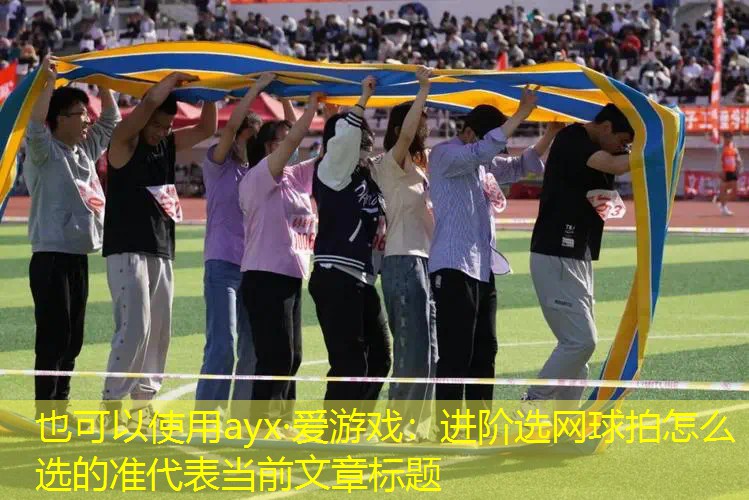 ayx·爱游戏：进阶选网球拍怎么选的准