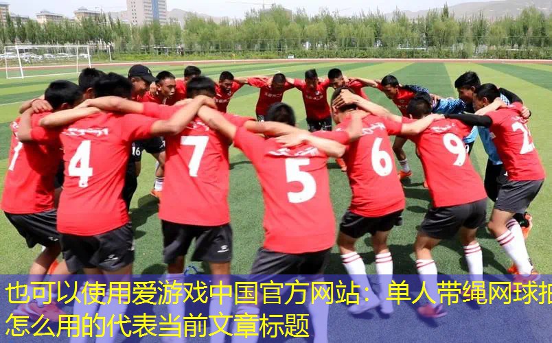 爱游戏中国官方网站：单人带绳网球拍怎么用的