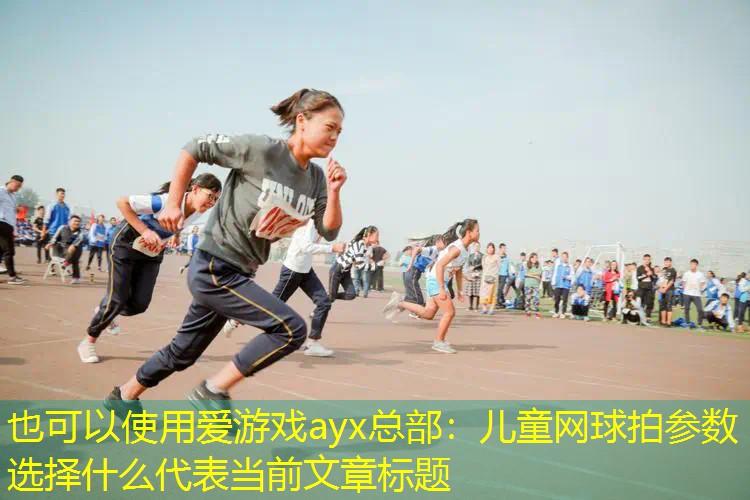 爱游戏ayx总部：儿童网球拍参数选择什么