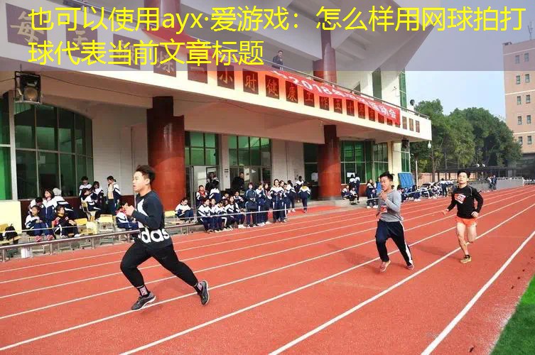 ayx·爱游戏：怎么样用网球拍打球