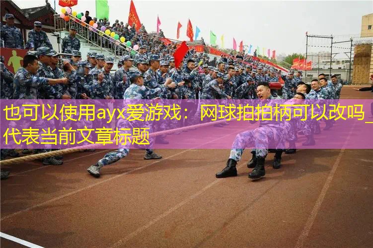ayx爱游戏：网球拍拍柄可以改吗_
