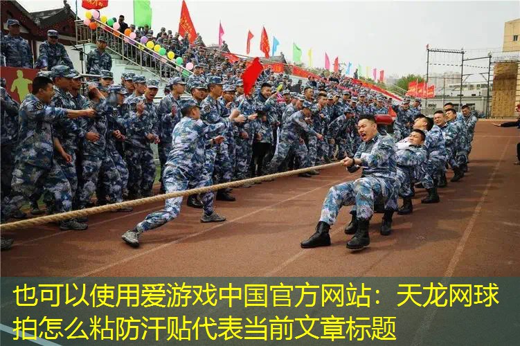 爱游戏中国官方网站：天龙网球拍怎么粘防汗贴
