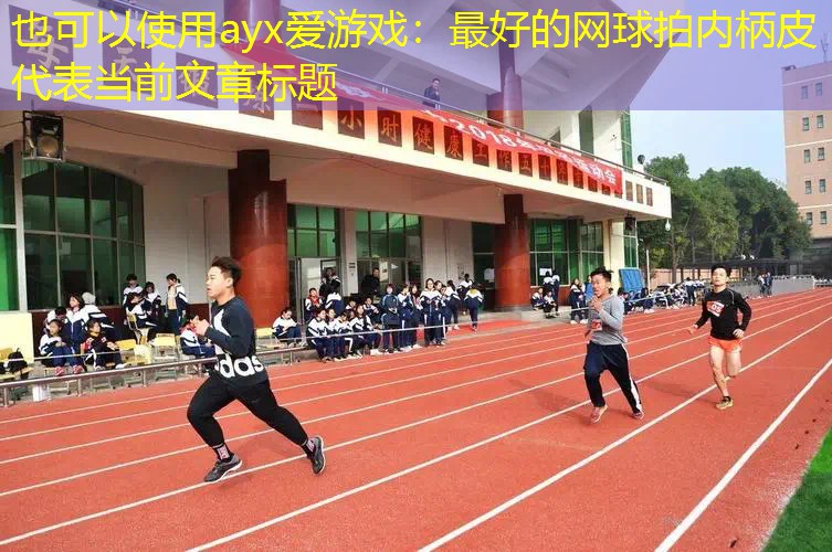 ayx爱游戏：最好的网球拍内柄皮