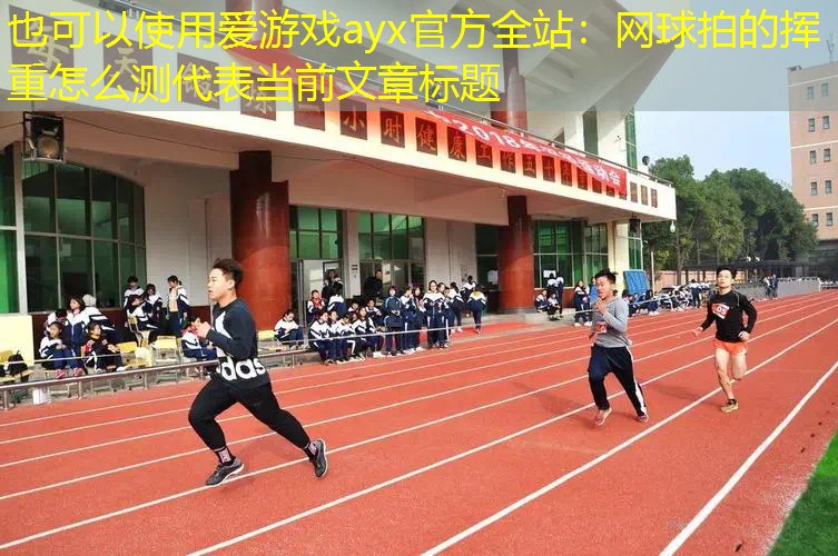 爱游戏ayx官方全站：网球拍的挥重怎么测
