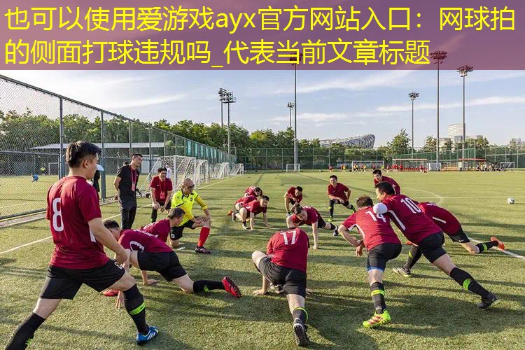 爱游戏ayx官方网站入口：网球拍的侧面打球违规吗_