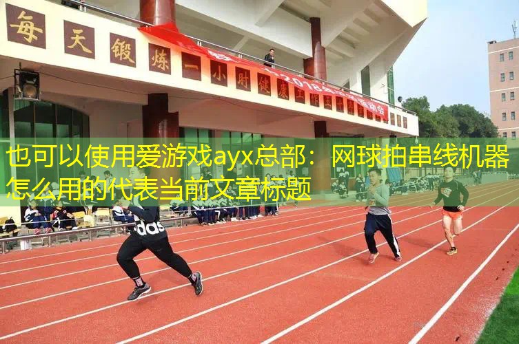 爱游戏ayx总部：网球拍串线机器怎么用的