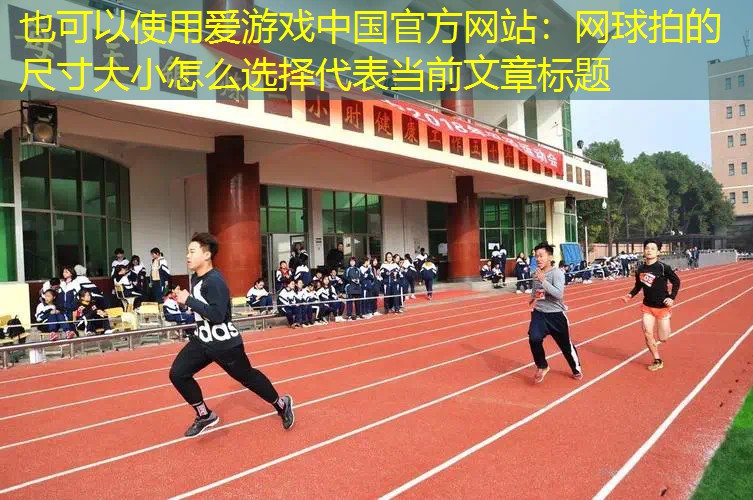爱游戏中国官方网站：网球拍的尺寸大小怎么选择