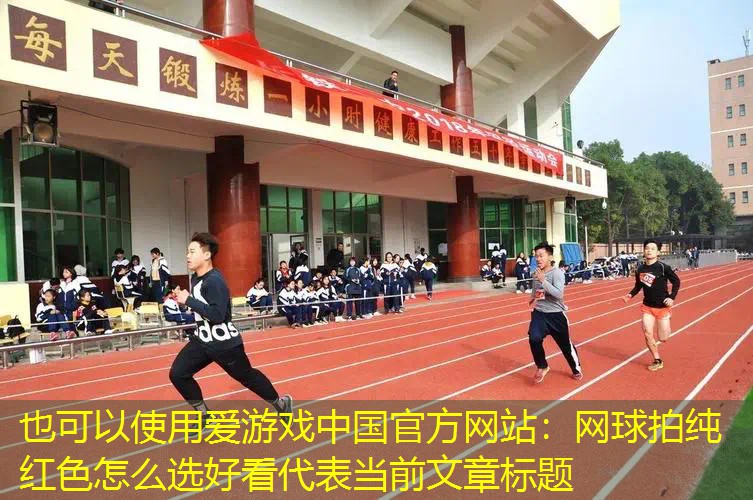 爱游戏中国官方网站：网球拍纯红色怎么选好看