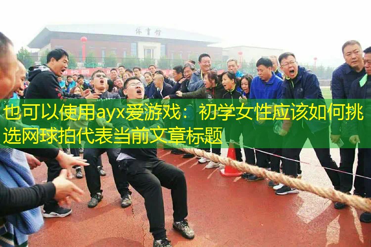 初学女性应该如何挑选网球拍 初学女性应该如何挑选网球拍