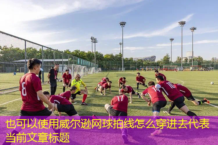 威尔逊网球拍线怎么穿进去 威尔逊网球拍线怎么穿进去